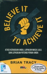 Image of Believe It To Archieve It: Atasi Keraguan Anda, Lupakan Masa Lalu, dan Lepaskan Potensi Penuh Anda